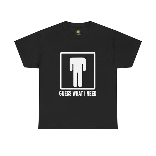 GUESS WHAT I NEED TEE