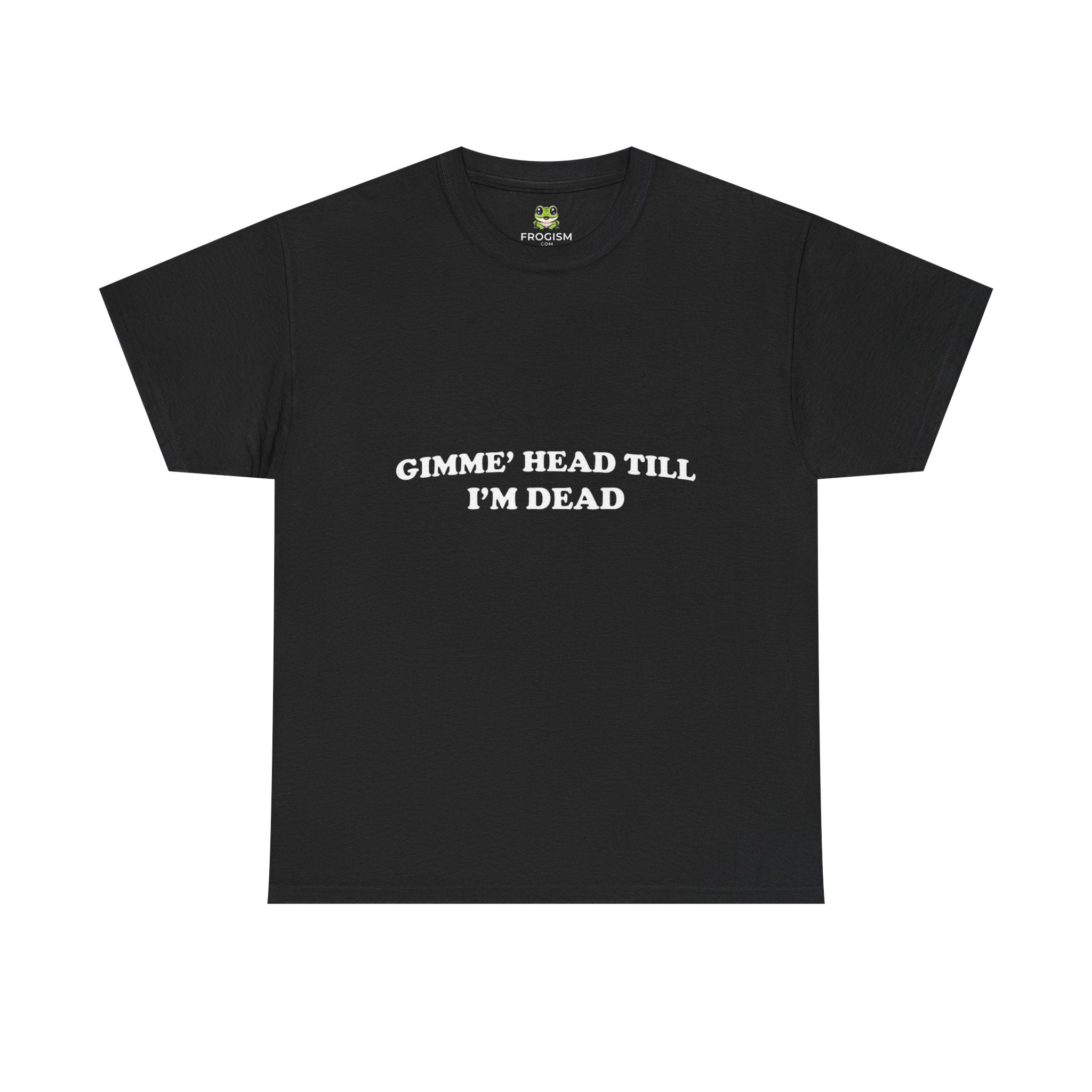 GIMME HEAD TILL I'M DEAD TEE
