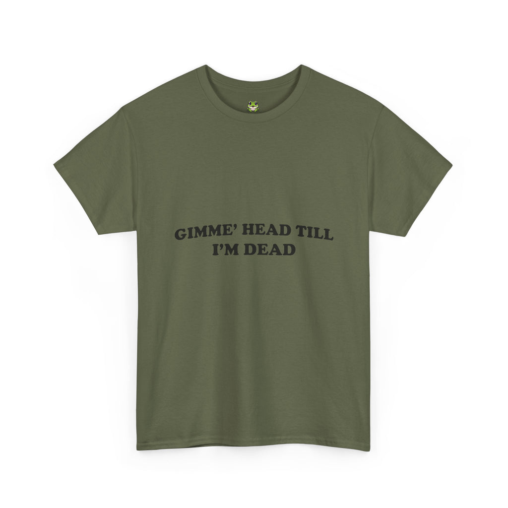 GIMME HEAD TILL I'M DEAD TEE