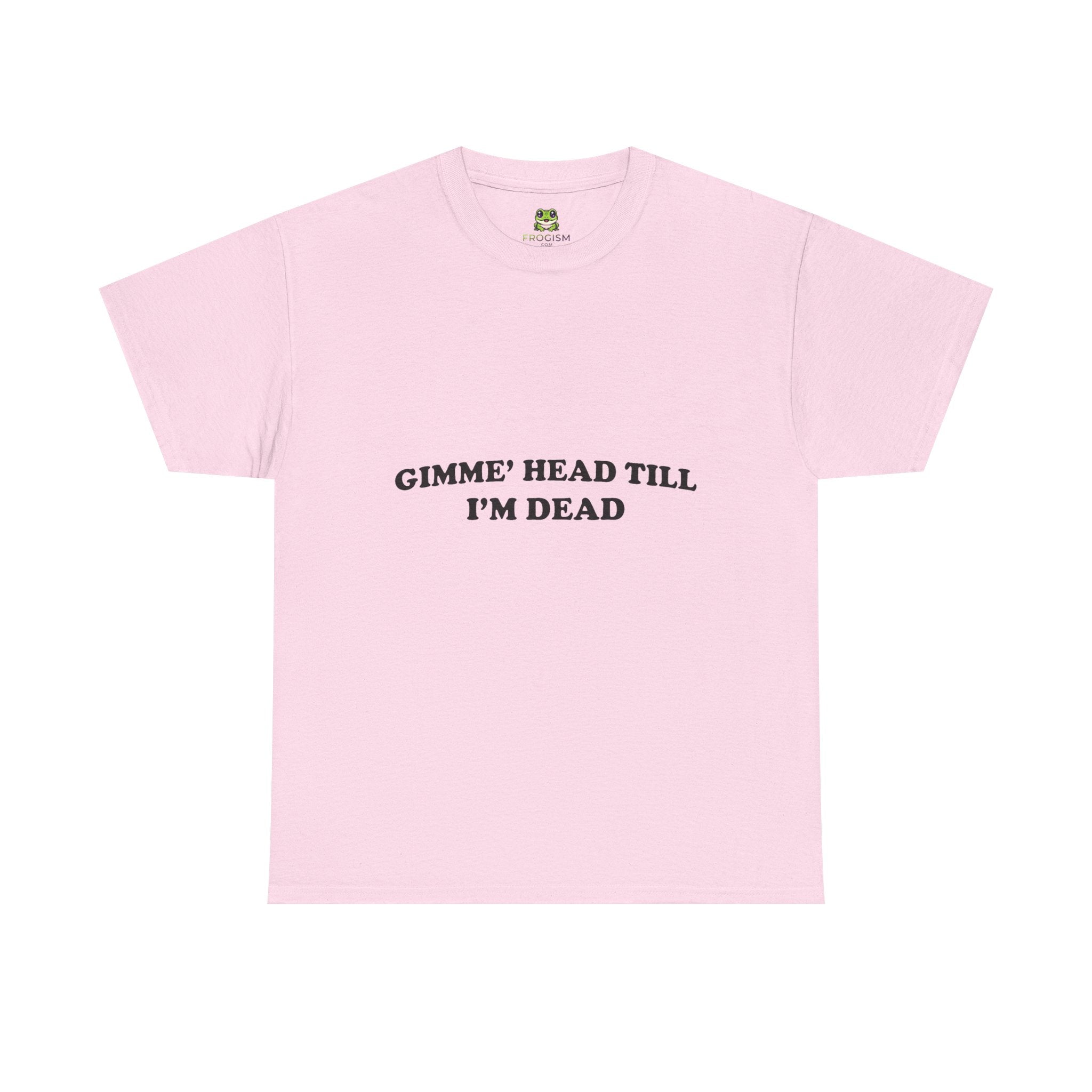 GIMME HEAD TILL I'M DEAD TEE