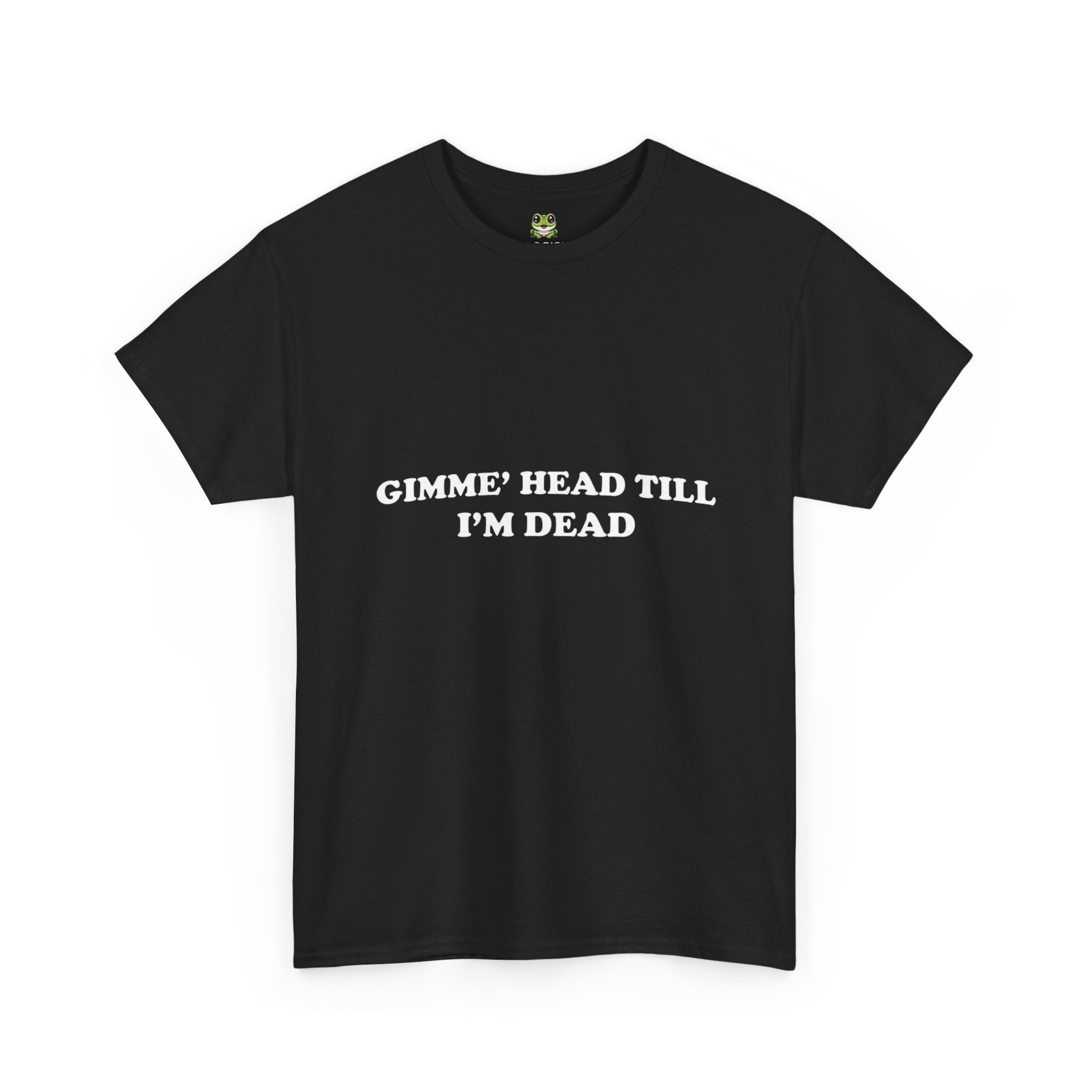 GIMME HEAD TILL I'M DEAD TEE