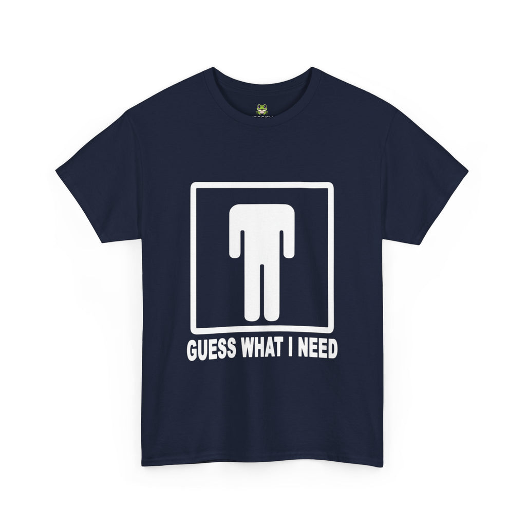 GUESS WHAT I NEED TEE