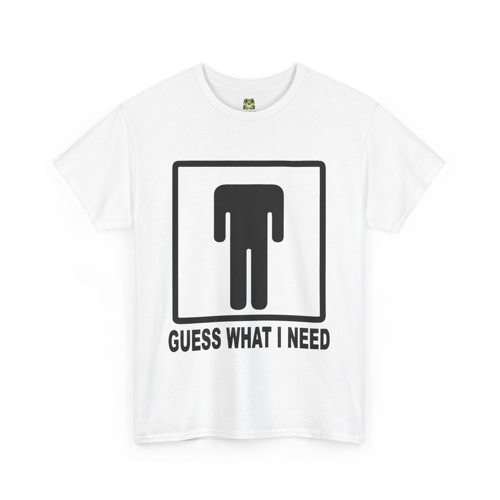 GUESS WHAT I NEED TEE