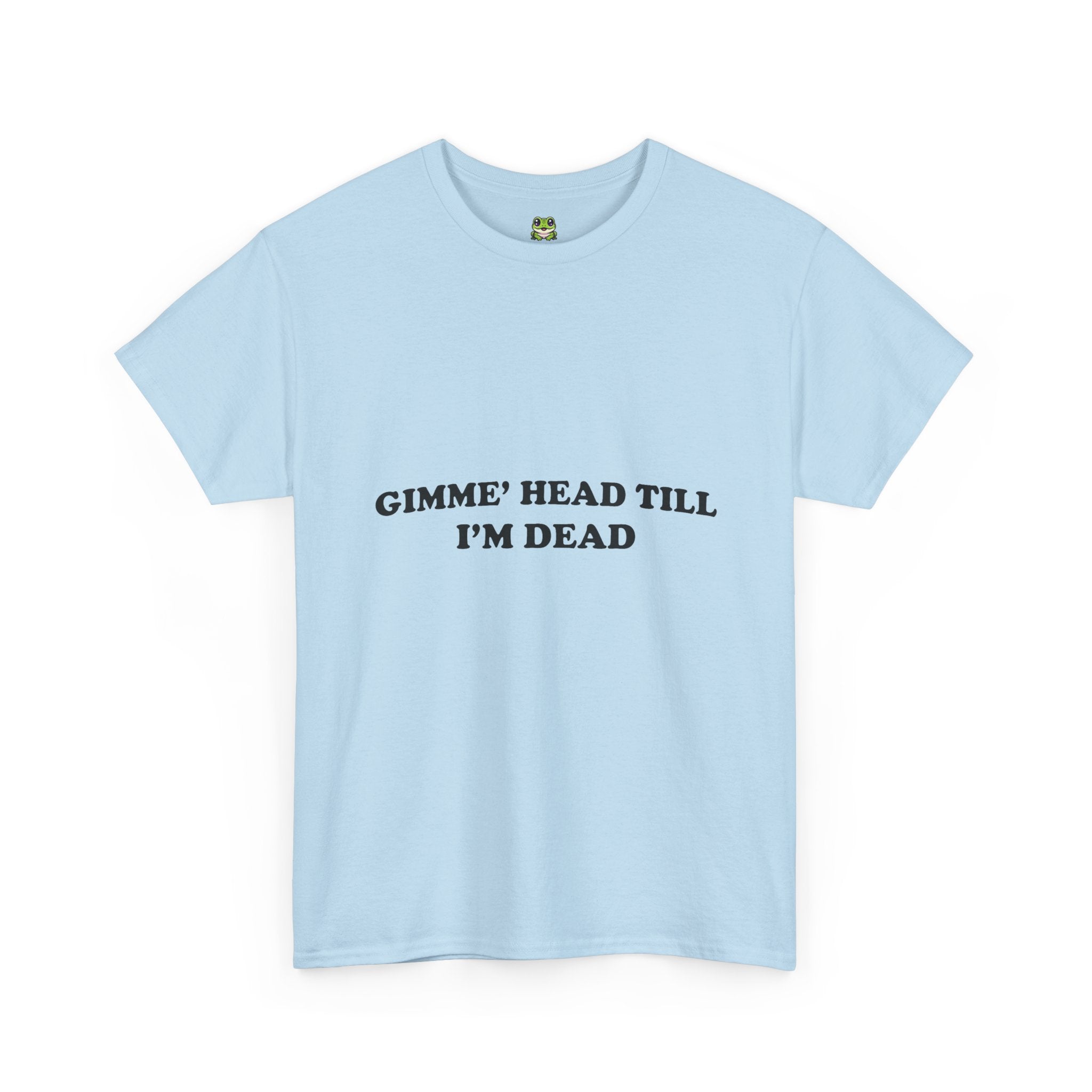 GIMME HEAD TILL I'M DEAD TEE