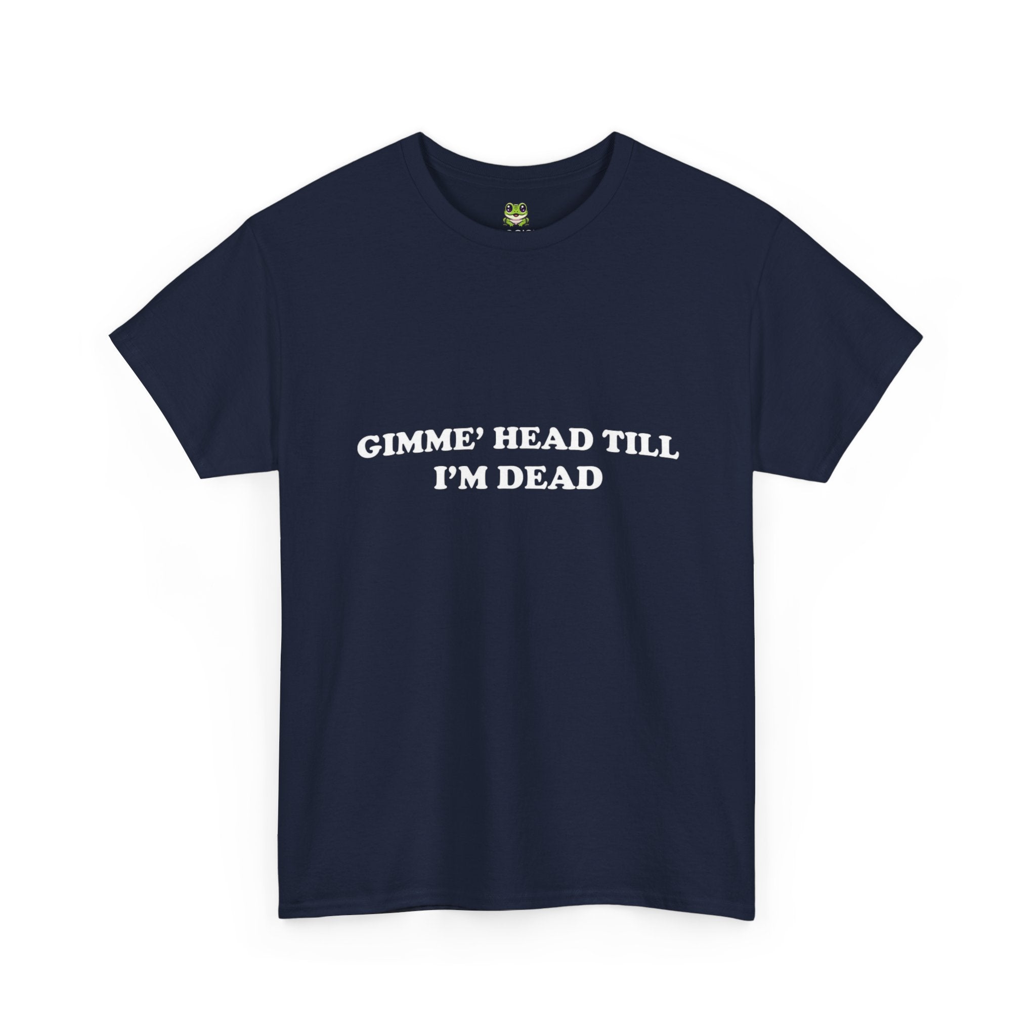 GIMME HEAD TILL I'M DEAD TEE