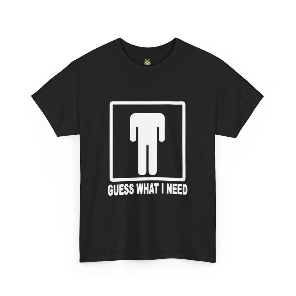 GUESS WHAT I NEED TEE