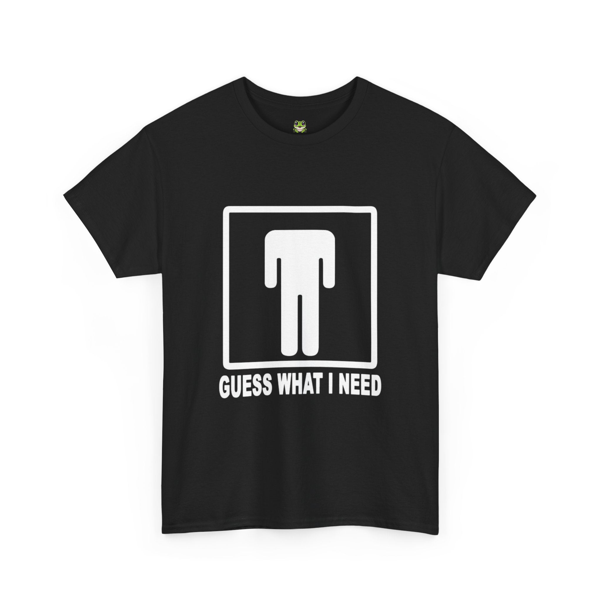 GUESS WHAT I NEED TEE