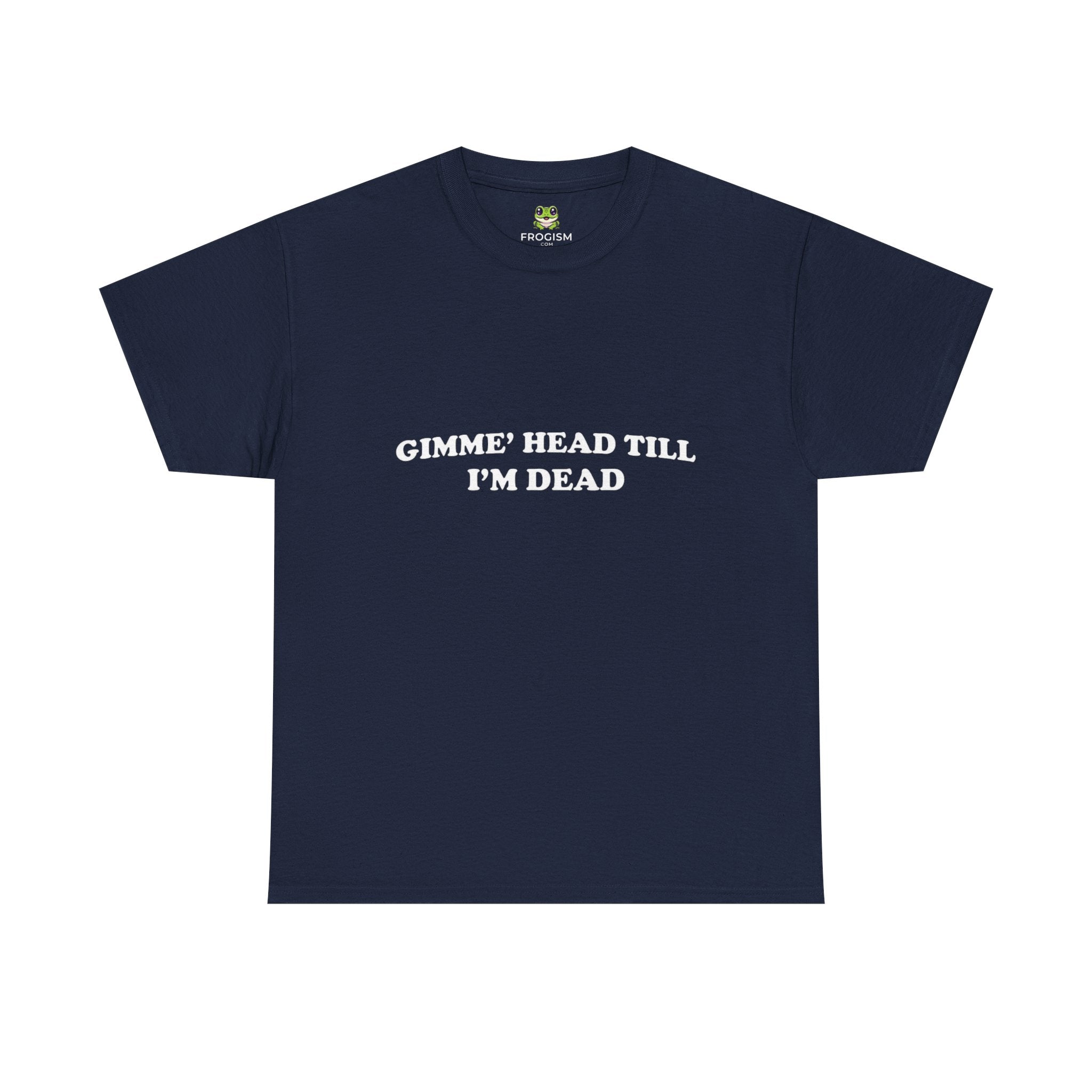 GIMME HEAD TILL I'M DEAD TEE