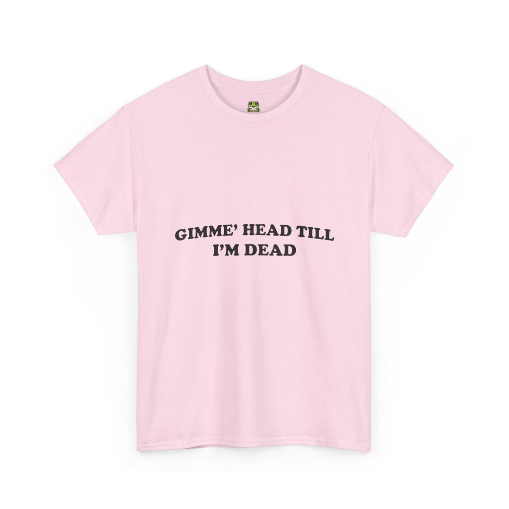 GIMME HEAD TILL I'M DEAD TEE