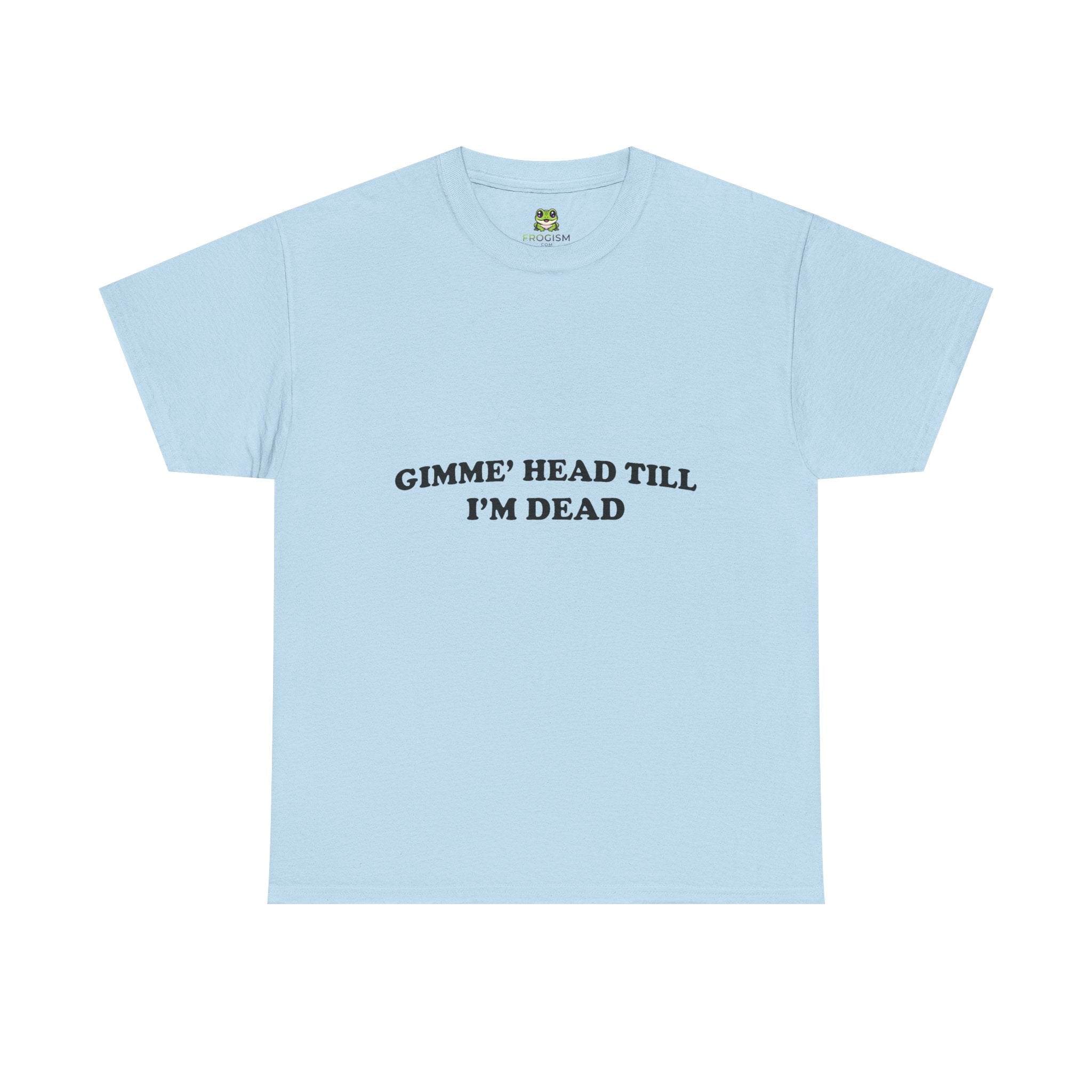 GIMME HEAD TILL I'M DEAD TEE