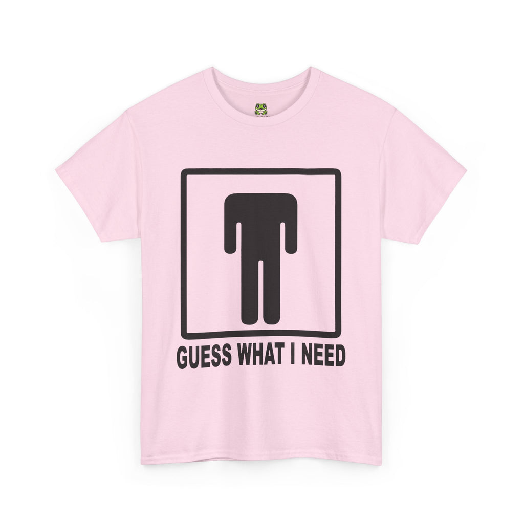 GUESS WHAT I NEED TEE