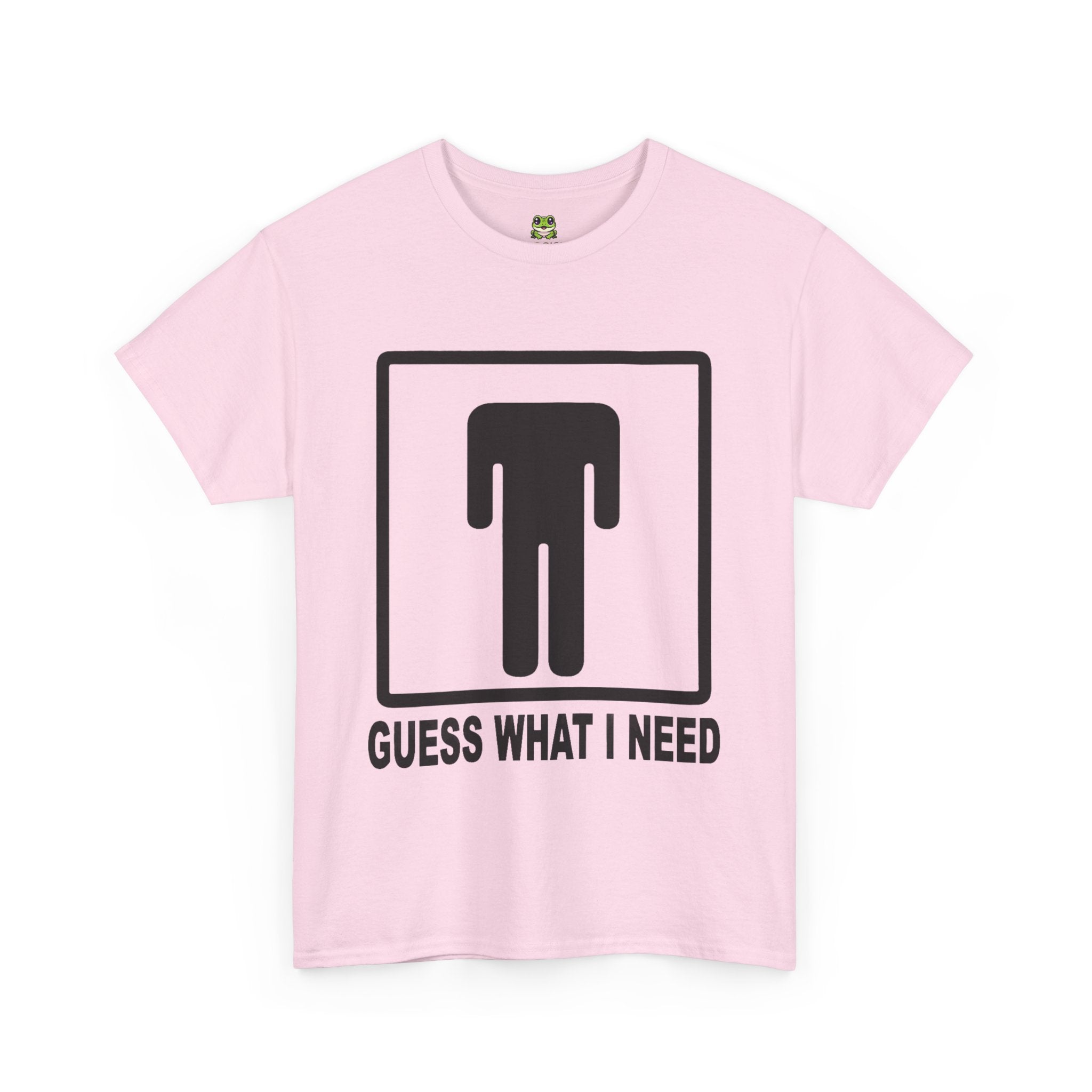 GUESS WHAT I NEED TEE