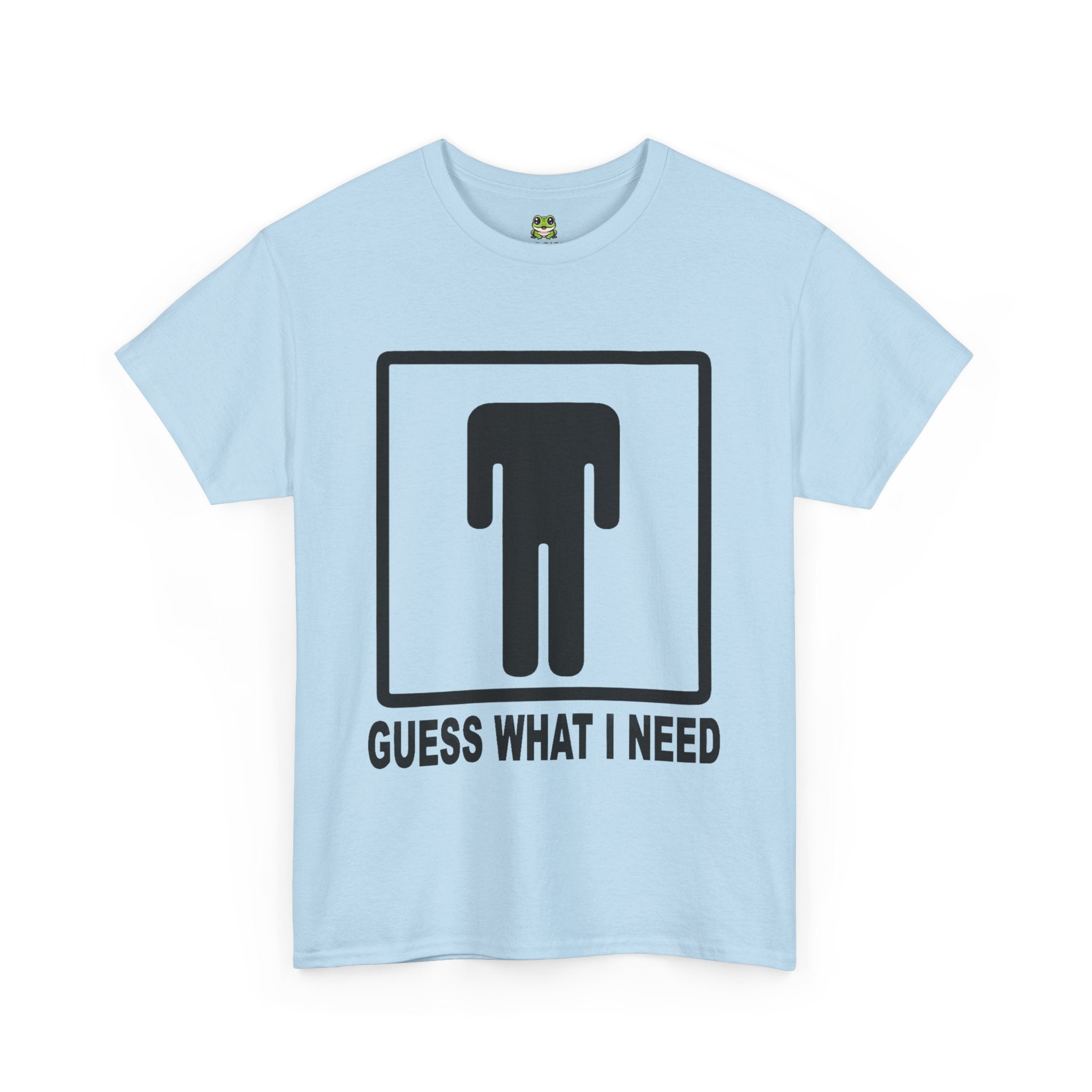 GUESS WHAT I NEED TEE
