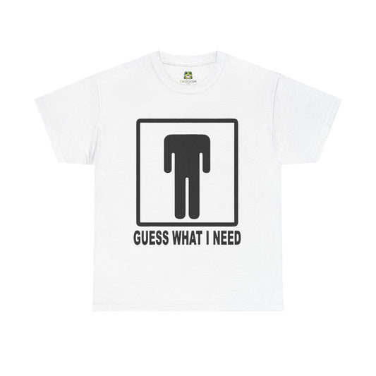 GUESS WHAT I NEED TEE