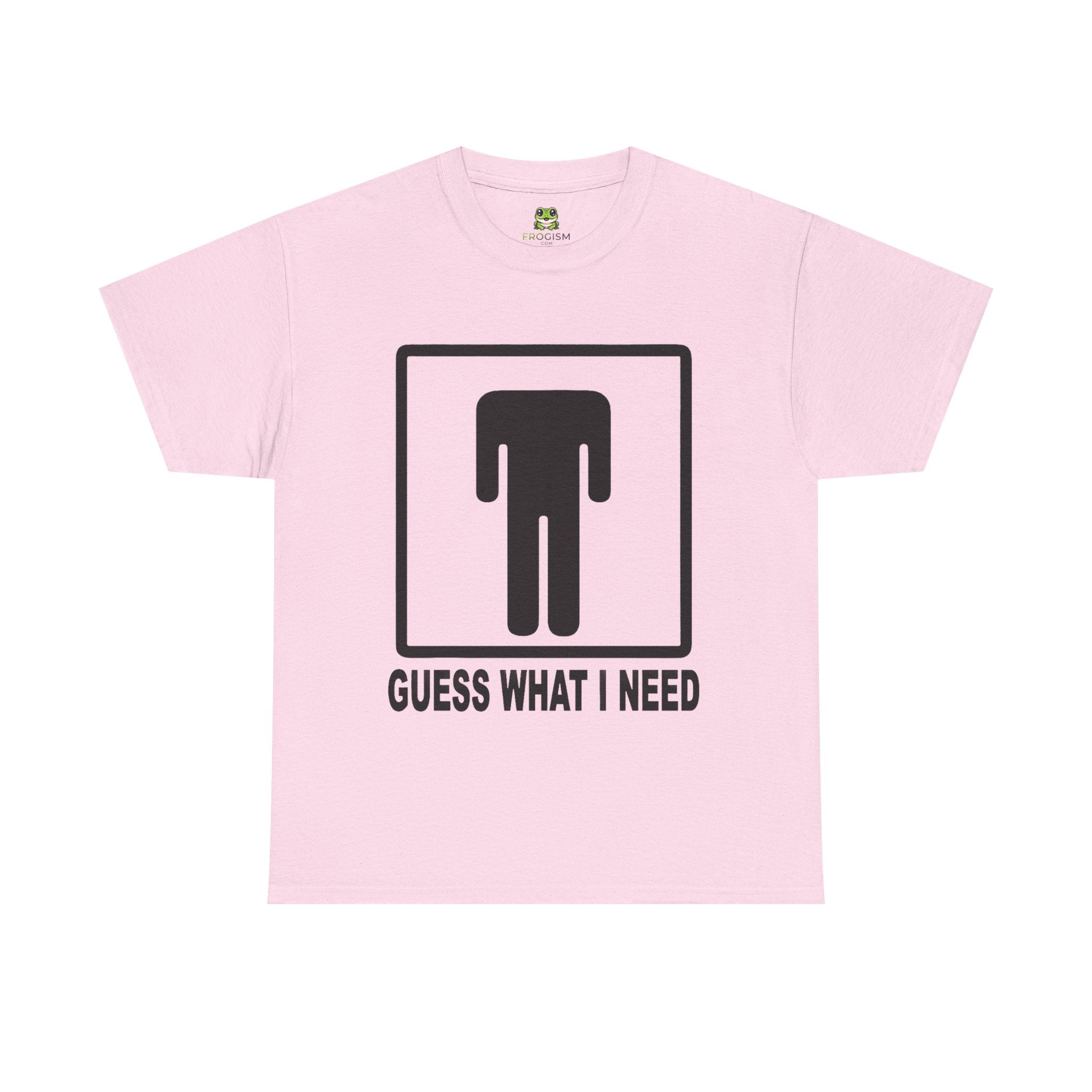 GUESS WHAT I NEED TEE