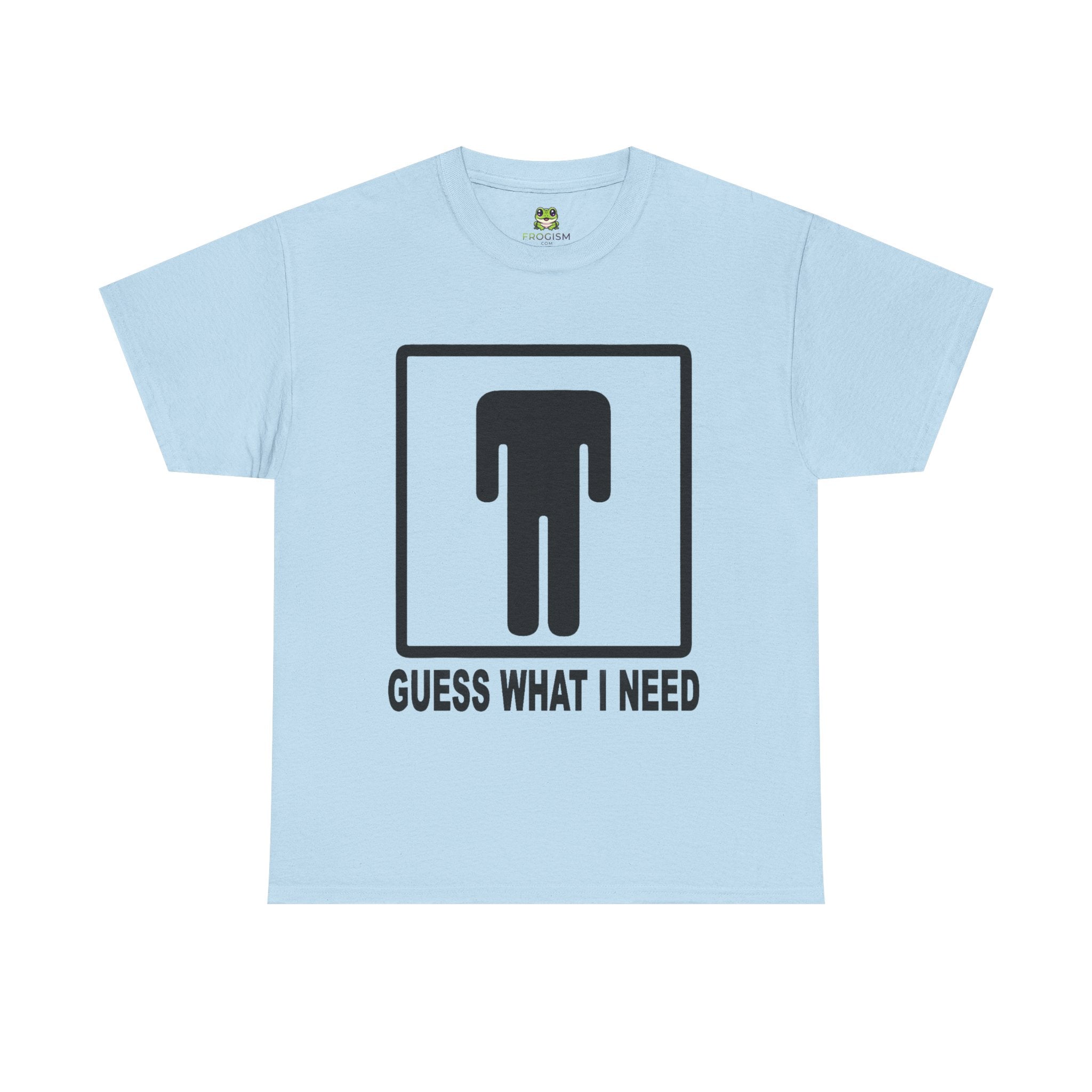 GUESS WHAT I NEED TEE